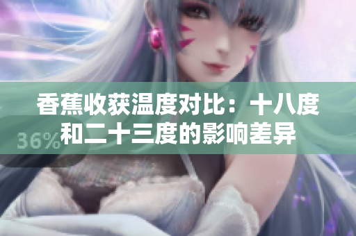 香蕉收獲溫度對比：十八度和二十三度的影響差異