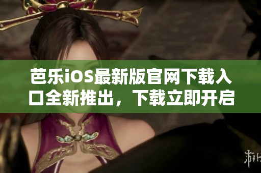 芭樂iOS最新版官網(wǎng)下載入口全新推出，下載立即開啟應(yīng)用樂趣