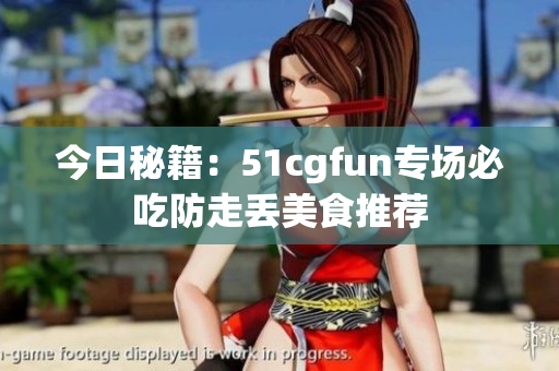 今日秘籍：51cgfun專場必吃防走丟美食推薦