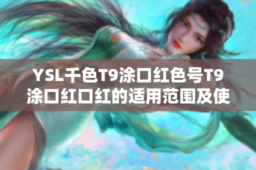 YSL千色T9涂口紅色號T9涂口紅口紅的適用范圍及使用方法