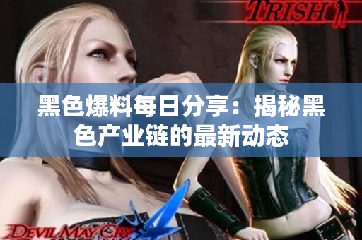 黑色爆料每日分享：揭秘黑色產(chǎn)業(yè)鏈的最新動(dòng)態(tài)