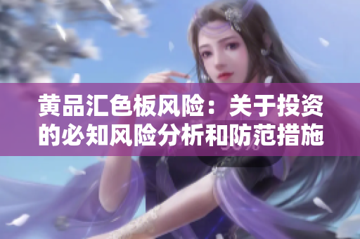黃品匯色板風(fēng)險：關(guān)于投資的必知風(fēng)險分析和防范措施