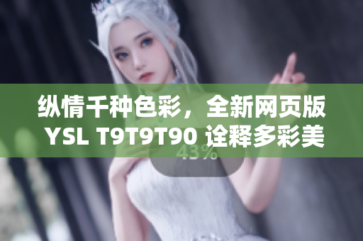 縱情千種色彩，全新網(wǎng)頁版 YSL T9T9T90 詮釋多彩美學(xué) trend