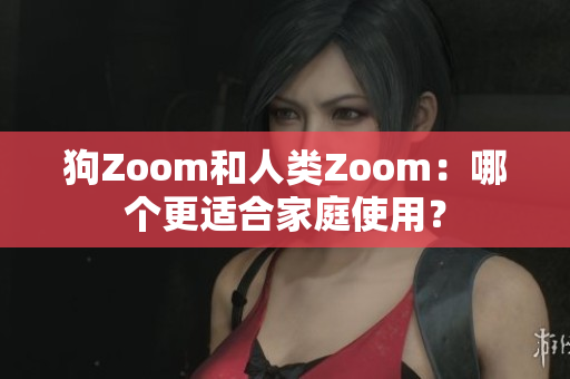 狗Zoom和人類Zoom：哪個(gè)更適合家庭使用？