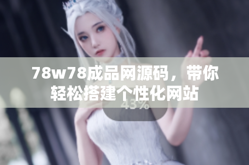 78w78成品網(wǎng)源碼，帶你輕松搭建個性化網(wǎng)站