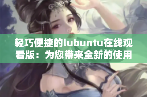 輕巧便捷的lubuntu在線觀看版：為您帶來全新的使用體驗