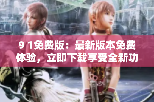 9 1免費版：最新版本免費體驗，立即下載享受全新功能