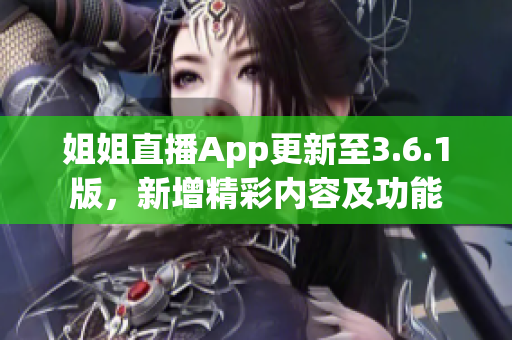 姐姐直播App更新至3.6.1版，新增精彩內(nèi)容及功能