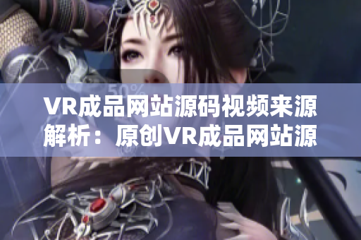 VR成品網(wǎng)站源碼視頻來源解析：原創(chuàng)VR成品網(wǎng)站源碼是否包含視頻內(nèi)容？