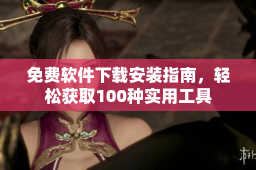 免費軟件下載安裝指南，輕松獲取100種實用工具