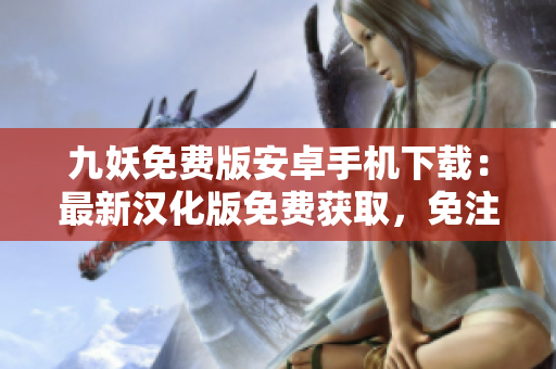 九妖免費版安卓手機下載：最新漢化版免費獲取，免注冊免等待，輕松暢玩!