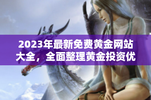 2023年最新免費(fèi)黃金網(wǎng)站大全，全面整理黃金投資優(yōu)質(zhì)平臺，持續(xù)更新實(shí)用信息