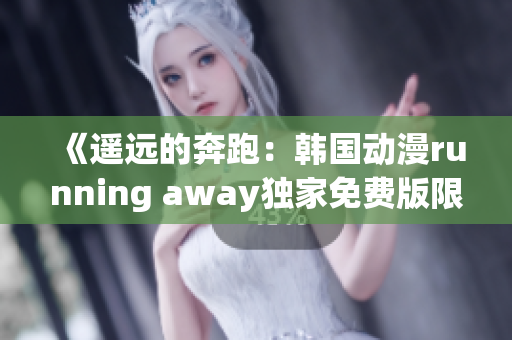 《遙遠的奔跑：韓國動漫running away獨家免費版限時放送，快來追番！》