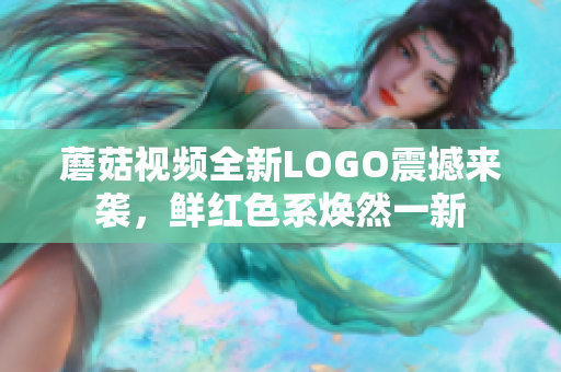 蘑菇視頻全新LOGO震撼來襲，鮮紅色系煥然一新