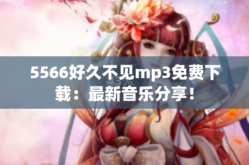 5566好久不見mp3免費下載：最新音樂分享！