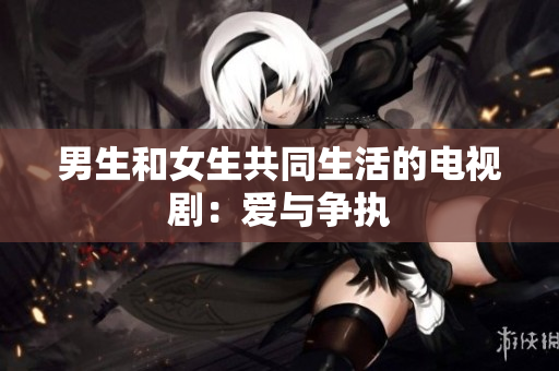 男生和女生共同生活的電視劇：愛(ài)與爭(zhēng)執(zhí)