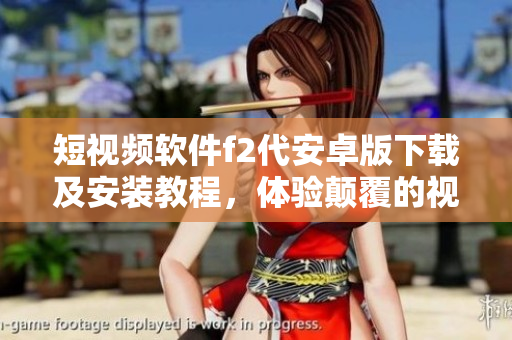 短視頻軟件f2代安卓版下載及安裝教程，體驗(yàn)顛覆的視頻創(chuàng)作新樂(lè)趣