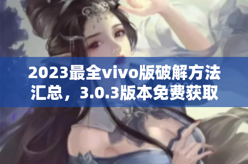 2023最全vivo版破解方法匯總，3.0.3版本免費(fèi)獲取的詳細(xì)攻略