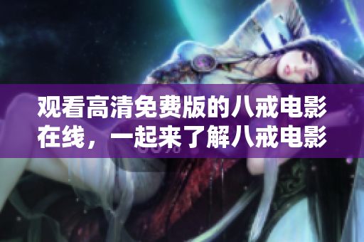 觀看高清免費版的八戒電影在線，一起來了解八戒電影的故事！