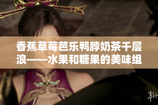 香蕉草莓芭樂鴨脖奶茶千層浪——水果和糖果的美味組合