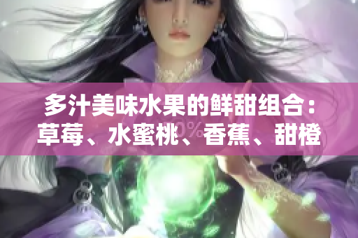 多汁美味水果的鮮甜組合：草莓、水蜜桃、香蕉、甜橙與芒果