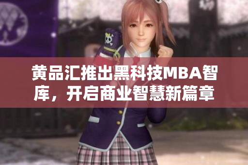黃品匯推出黑科技MBA智庫(kù)，開(kāi)啟商業(yè)智慧新篇章