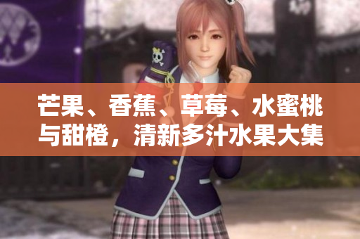 芒果、香蕉、草莓、水蜜桃與甜橙，清新多汁水果大集合