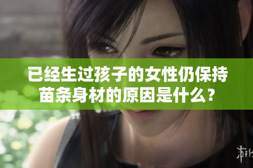 已經生過孩子的女性仍保持苗條身材的原因是什么？