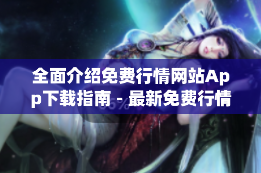 全面介紹免費(fèi)行情網(wǎng)站App下載指南 - 最新免費(fèi)行情App匯總及下載攻略