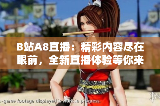 B站A8直播：精彩內(nèi)容盡在眼前，全新直播體驗(yàn)等你來(lái)發(fā)現(xiàn)