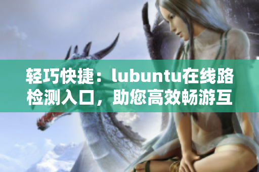 輕巧快捷：lubuntu在線路檢測(cè)入口，助您高效暢游互聯(lián)網(wǎng)