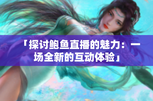「探討鮑魚直播的魅力：一場(chǎng)全新的互動(dòng)體驗(yàn)」