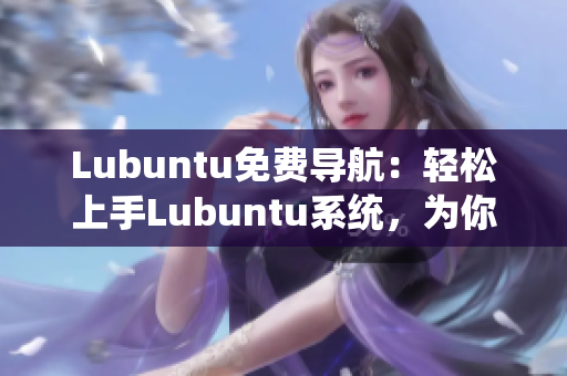 Lubuntu免費(fèi)導(dǎo)航：輕松上手Lubuntu系統(tǒng)，為你帶來(lái)高效穩(wěn)定的使用體驗(yàn)