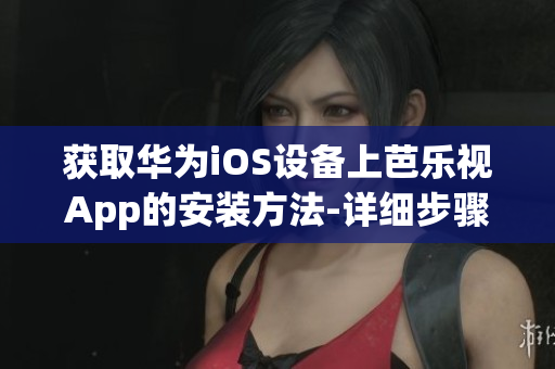 獲取華為iOS設(shè)備上芭樂視App的安裝方法-詳細步驟分享
