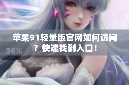 蘋果91輕量版官網(wǎng)如何訪問(wèn)？快速找到入口！