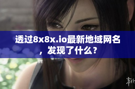 透過(guò)8x8x.io最新地域網(wǎng)名，發(fā)現(xiàn)了什么？