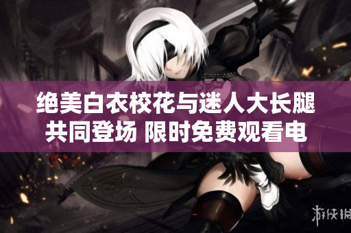 絕美白衣?；ㄅc迷人大長腿共同登場 限時免費觀看電視劇