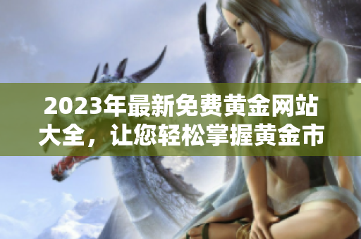 2023年最新免費(fèi)黃金網(wǎng)站大全，讓您輕松掌握黃金市場(chǎng)動(dòng)態(tài)