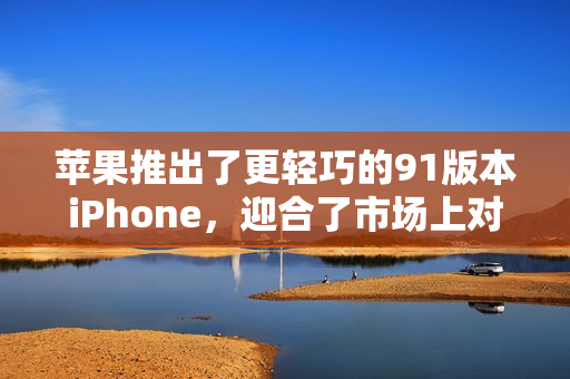 蘋果推出了更輕巧的91版本iPhone，迎合了市場上對于便攜性的需求
