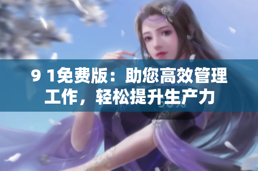 9 1免費版：助您高效管理工作，輕松提升生產(chǎn)力