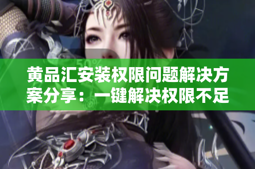 黃品匯安裝權(quán)限問題解決方案分享：一鍵解決權(quán)限不足，讓您暢快體驗(yàn)