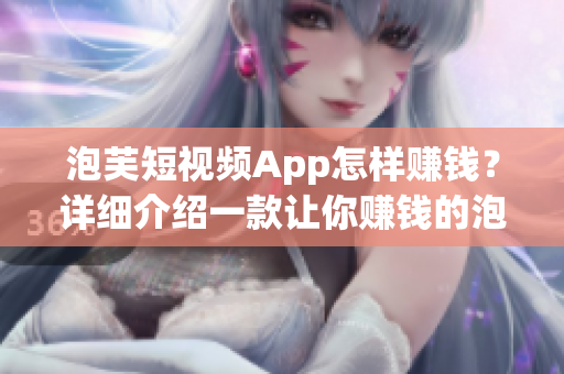 泡芙短視頻App怎樣賺錢？詳細(xì)介紹一款讓你賺錢的泡芙短視頻App
