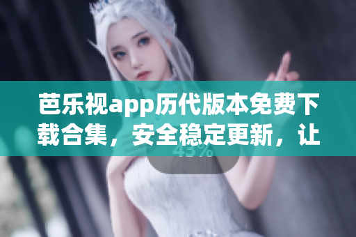 芭樂(lè)視app歷代版本免費(fèi)下載合集，安全穩(wěn)定更新，讓您盡享無(wú)限精彩內(nèi)容, 版本更新沒(méi)有煩惱