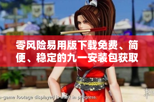 零風(fēng)險(xiǎn)易用版下載免費(fèi)、簡(jiǎn)便、穩(wěn)定的九一安裝包獲取指南