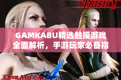 GAMKABU精選觸摸游戲全面解析，手游玩家必備指南