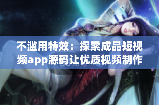 不濫用特效：探索成品短視頻app源碼讓優(yōu)質(zhì)視頻制作更簡便