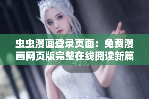 蟲(chóng)蟲(chóng)漫畫(huà)登錄頁(yè)面：免費(fèi)漫畫(huà)網(wǎng)頁(yè)版完整在線閱讀新篇章