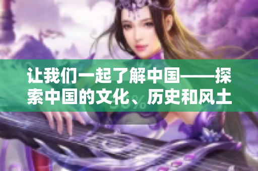 讓我們一起了解中國——探索中國的文化、歷史和風土人情