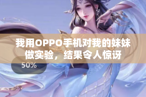 我用OPPO手機對我的妹妹做實驗，結果令人驚訝