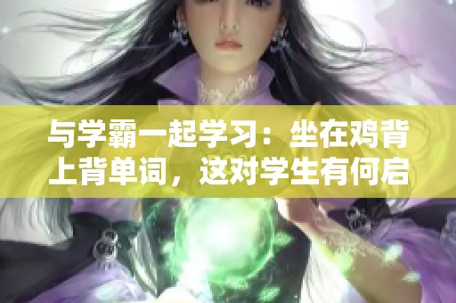 與學霸一起學習：坐在雞背上背單詞，這對學生有何啟發(fā)？